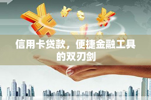 湖口信用卡贷款，便捷金融工具的双刃剑