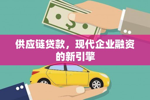 湖口供应链贷款，现代企业融资的新引擎