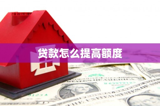 湖口贷款怎么提高额度