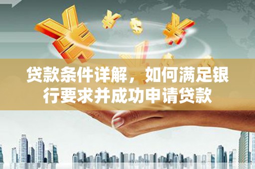 湖口贷款条件详解，如何满足银行要求并成功申请贷款
