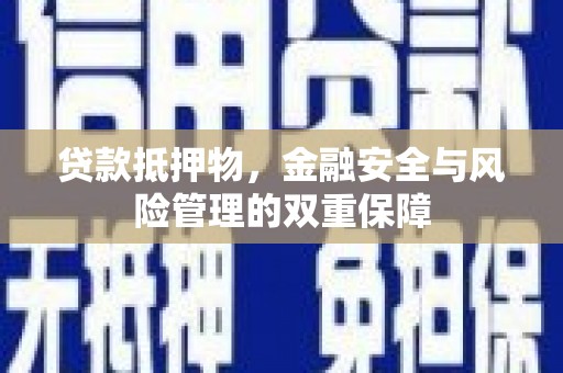 湖口贷款抵押物，金融安全与风险管理的双重保障