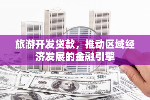 湖口旅游开发贷款，推动区域经济发展的金融引擎
