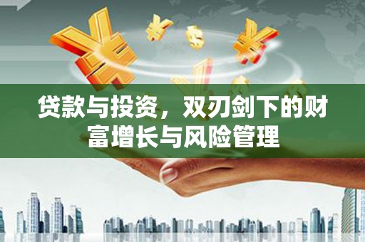 湖口贷款与投资，双刃剑下的财富增长与风险管理