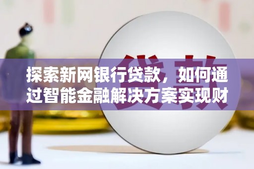 湖口探索新网银行贷款，如何通过智能金融解决方案实现财富增长