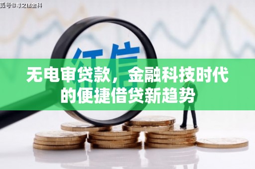 湖口无电审贷款，金融科技时代的便捷借贷新趋势
