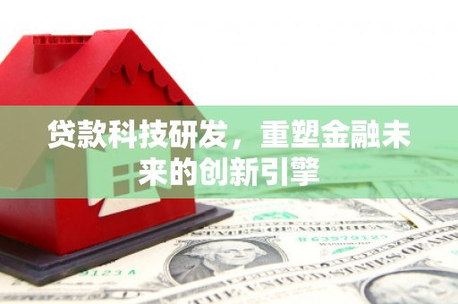 湖口贷款科技研发，重塑金融未来的创新引擎