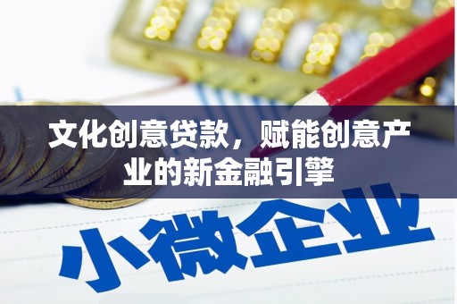 湖口文化创意贷款，赋能创意产业的新金融引擎