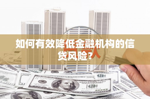 湖口如何有效降低金融机构的信贷风险？