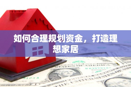 湖口如何合理规划资金，打造理想家居