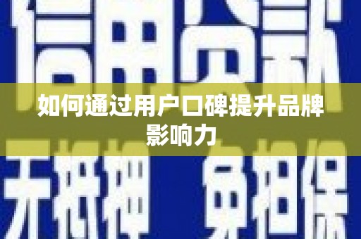 湖口如何通过用户口碑提升品牌影响力