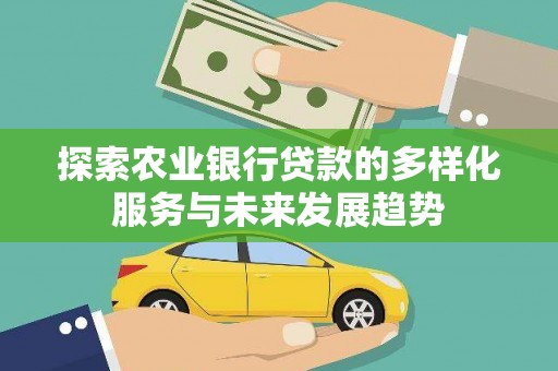 湖口探索农业银行贷款的多样化服务与未来发展趋势