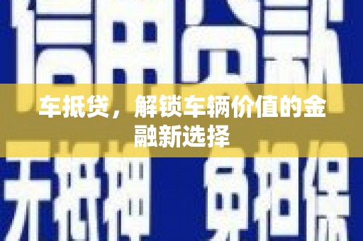 湖口车抵贷，解锁车辆价值的金融新选择