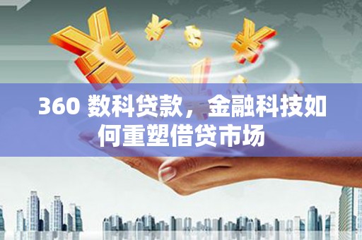 湖口360 数科贷款，金融科技如何重塑借贷市场