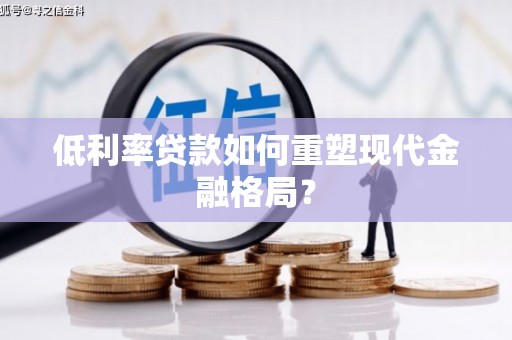 湖口低利率贷款如何重塑现代金融格局？