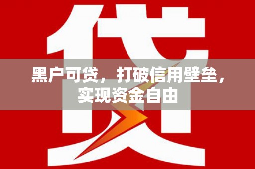 湖口黑户可贷，打破信用壁垒，实现资金自由
