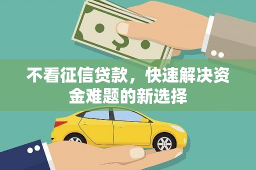 湖口不看征信贷款，快速解决资金难题的新选择