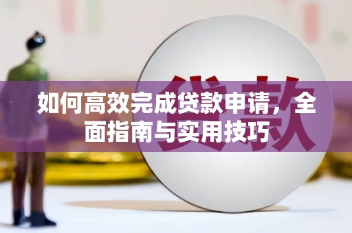 湖口如何高效完成贷款申请，全面指南与实用技巧