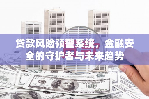 湖口贷款风险预警系统，金融安全的守护者与未来趋势