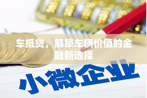 湖口车抵贷，解锁车辆价值的金融新选择