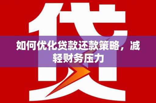 湖口如何优化贷款还款策略，减轻财务压力
