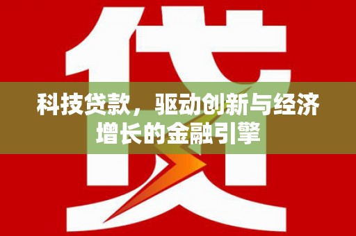 湖口科技贷款，驱动创新与经济增长的金融引擎
