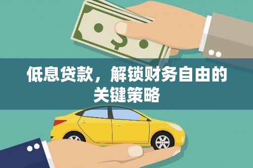 湖口低息贷款，解锁财务自由的关键策略