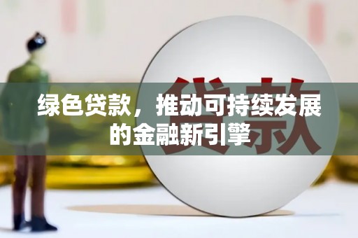 湖口绿色贷款，推动可持续发展的金融新引擎