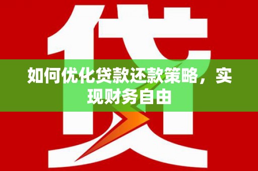 湖口如何优化贷款还款策略，实现财务自由