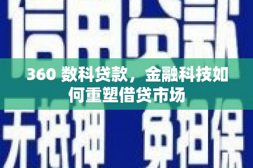 湖口360 数科贷款，金融科技如何重塑借贷市场