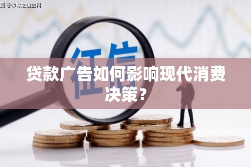 湖口贷款广告如何影响现代消费决策？