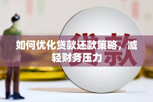 湖口如何优化贷款还款策略，减轻财务压力