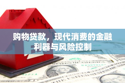湖口购物贷款，现代消费的金融利器与风险控制