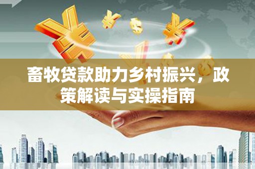 湖口畜牧贷款助力乡村振兴，政策解读与实操指南