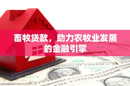 湖口畜牧贷款，助力农牧业发展的金融引擎