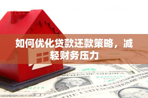 湖口如何优化贷款还款策略，减轻财务压力