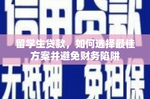 湖口留学生贷款，如何选择最佳方案并避免财务陷阱