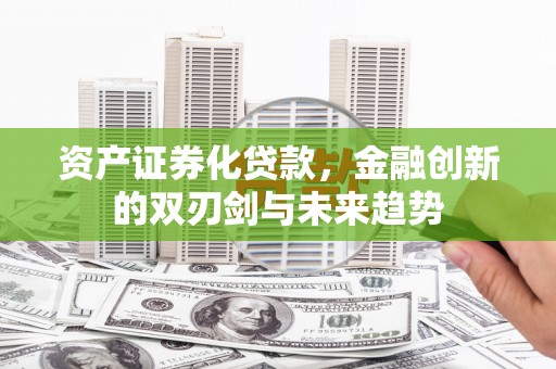 湖口资产证券化贷款，金融创新的双刃剑与未来趋势