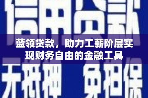 湖口蓝领贷款，助力工薪阶层实现财务自由的金融工具