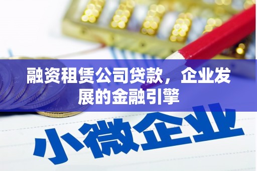 湖口融资租赁公司贷款，企业发展的金融引擎