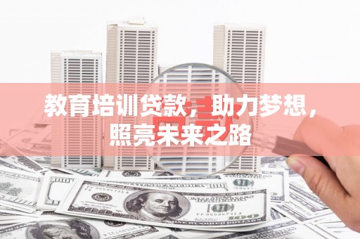 湖口教育培训贷款，助力梦想，照亮未来之路