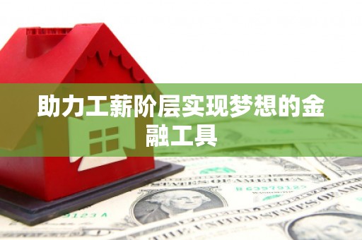 湖口助力工薪阶层实现梦想的金融工具