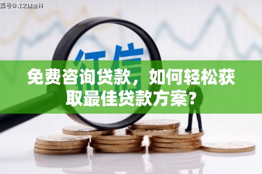 湖口免费咨询贷款，如何轻松获取最佳贷款方案？